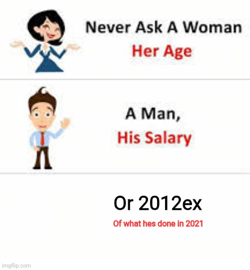 ... | Or 2012ex; Of what hes done in 2021 | image tagged in never ask a woman her age | made w/ Imgflip meme maker