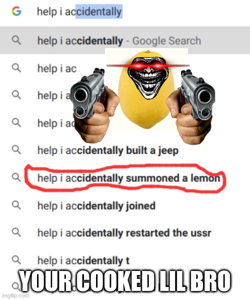 help i accidentally summoned a lemon | YOUR COOKED LIL BRO | image tagged in help i accidentally summoned a lemon | made w/ Imgflip meme maker