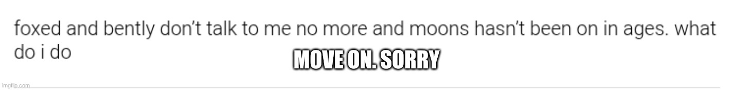 MOVE ON. SORRY | made w/ Imgflip meme maker