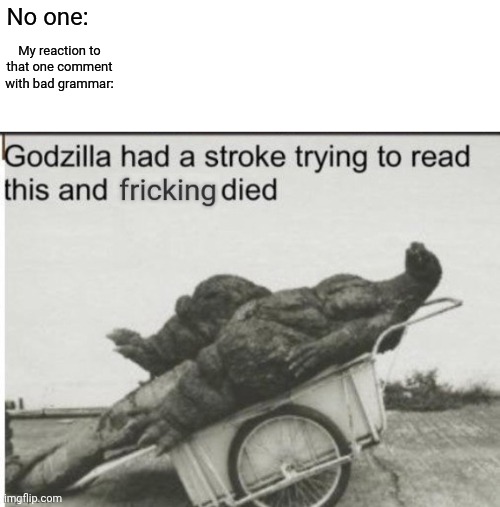 is this relatable? | No one:; My reaction to that one comment with bad grammar: | image tagged in godzilla had a stroke trying to read this and fricking died | made w/ Imgflip meme maker