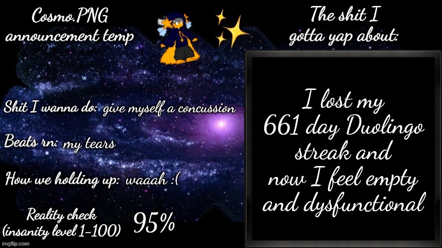 :( :( :( | I lost my 661 day Duolingo streak and now I feel empty and dysfunctional; give myself a concussion; my tears; waaah :(; 95% | image tagged in cosmo png announcement template | made w/ Imgflip meme maker