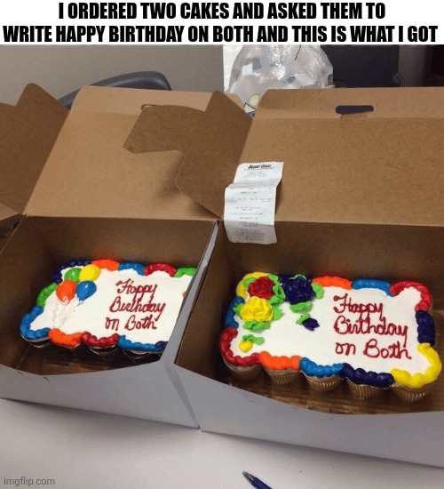I Ordered Two Cakes And Asked Them To Write Happy Birthday On Both And This Is What I Got | I ORDERED TWO CAKES AND ASKED THEM TO WRITE HAPPY BIRTHDAY ON BOTH AND THIS IS WHAT I GOT | image tagged in chris joines | made w/ Imgflip meme maker