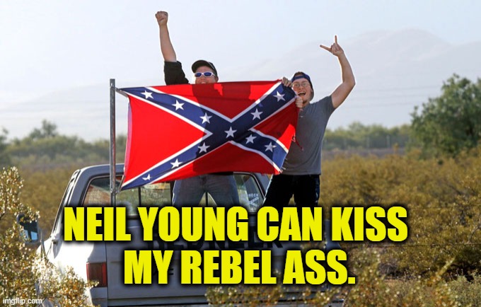 NEIL YOUNG CAN KISS
 MY REBEL ASS. | made w/ Imgflip meme maker