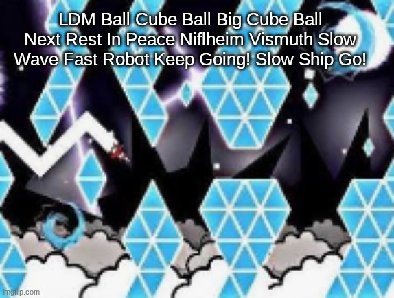 NIFLHEIM COPYPASTA!!!!!!!!!!!!!!!!!!!!!!!!!!!!!!!!!!!!!!!!!!!!!!!!!!!!!!!!!!!!!!!!!!!!!!!!!!!!!!!!!!!!!!!!!!!!!!!!!!!! | LDM Ball Cube Ball Big Cube Ball Next Rest In Peace Niflheim Vismuth Slow Wave Fast Robot Keep Going! Slow Ship Go! | image tagged in funniest hat hehe | made w/ Imgflip meme maker
