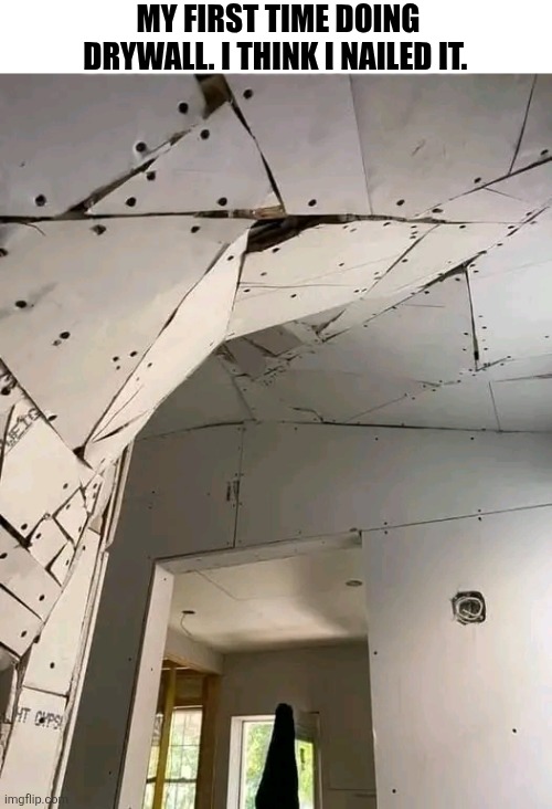 My First Time Doing Drywall I Think I Nailed It | MY FIRST TIME DOING DRYWALL. I THINK I NAILED IT. | image tagged in chris joines | made w/ Imgflip meme maker