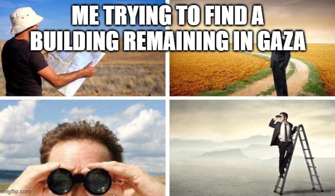 "now give Trump the Nobel peace prize" | ME TRYING TO FIND A BUILDING REMAINING IN GAZA | image tagged in me trying to find | made w/ Imgflip meme maker