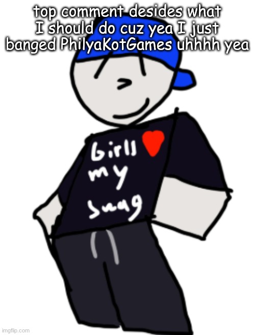 repost hence the last one got ignored | top comment desides what I should do cuz yea I just banged PhilyaKotGames uhhhh yea | image tagged in girls love my swag | made w/ Imgflip meme maker