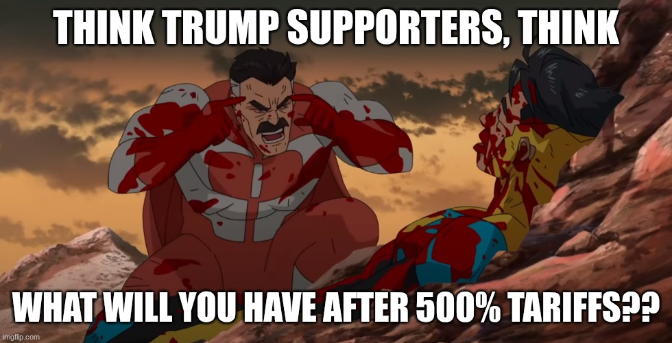 Think Mark Think | THINK TRUMP SUPPORTERS, THINK; WHAT WILL YOU HAVE AFTER 500% TARIFFS?? | image tagged in think mark think | made w/ Imgflip meme maker