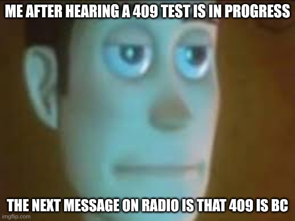 Every infectious SCP test ends in it bcing | ME AFTER HEARING A 409 TEST IS IN PROGRESS; THE NEXT MESSAGE ON RADIO IS THAT 409 IS BC | image tagged in are you serious | made w/ Imgflip meme maker