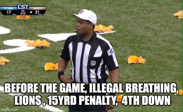 Referee penalty flag | BEFORE THE GAME, ILLEGAL BREATHING,  LIONS , 15YRD PENALTY,  4TH DOWN | image tagged in referee penalty flag | made w/ Imgflip meme maker