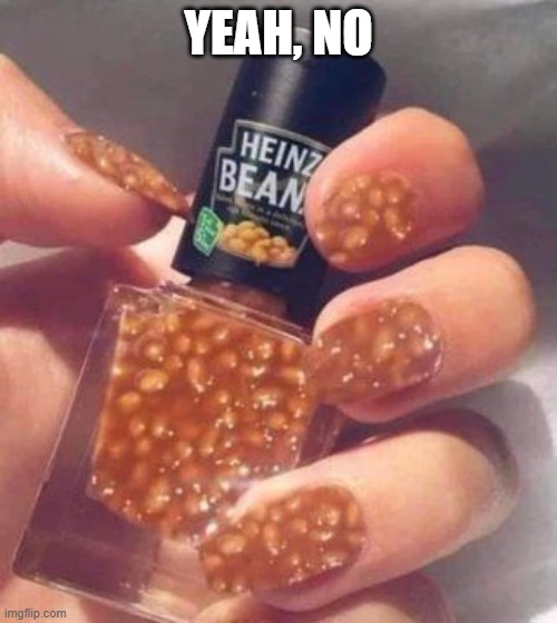 Bean Nails | YEAH, NO | image tagged in cursed image | made w/ Imgflip meme maker