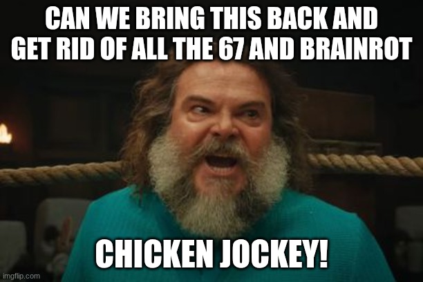 I miss this | CAN WE BRING THIS BACK AND GET RID OF ALL THE 67 AND BRAINROT; CHICKEN JOCKEY! | image tagged in chicken jockey | made w/ Imgflip meme maker