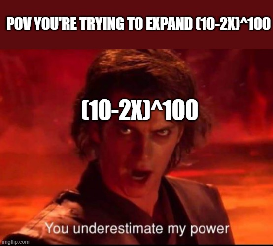 You underestimate my power | POV YOU'RE TRYING TO EXPAND (10-2X)^100; (10-2X)^100 | image tagged in you underestimate my power,math,bad pun | made w/ Imgflip meme maker