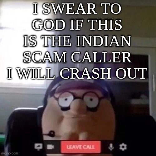 Petah | I SWEAR TO GOD IF THIS IS THE INDIAN SCAM CALLER I WILL CRASH OUT | image tagged in petah | made w/ Imgflip meme maker