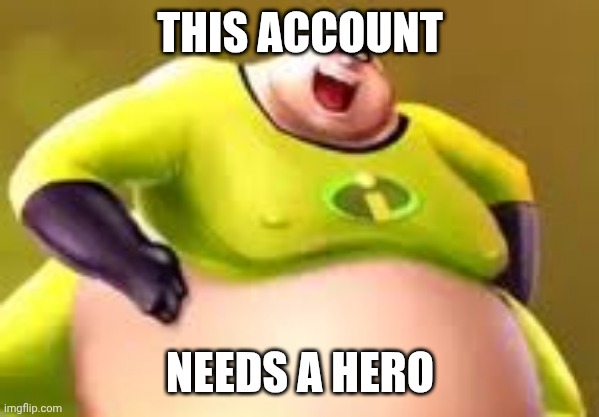This account needs a hero | THIS ACCOUNT; NEEDS A HERO | image tagged in incredible gassy patreon | made w/ Imgflip meme maker