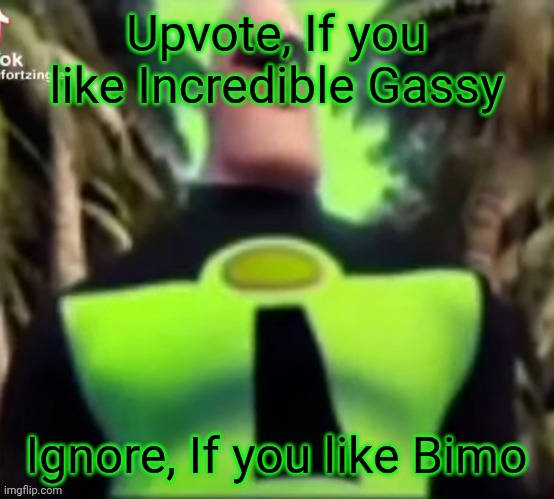 Upvote for Incredible Gassy | Upvote, If you like Incredible Gassy; Ignore, If you like Bimo | image tagged in incredible gassy | made w/ Imgflip meme maker