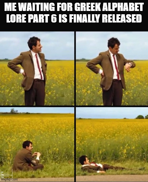 Greek Alphabet lore meme lol | ME WAITING FOR GREEK ALPHABET LORE PART 6 IS FINALLY RELEASED | image tagged in mr bean waiting | made w/ Imgflip meme maker
