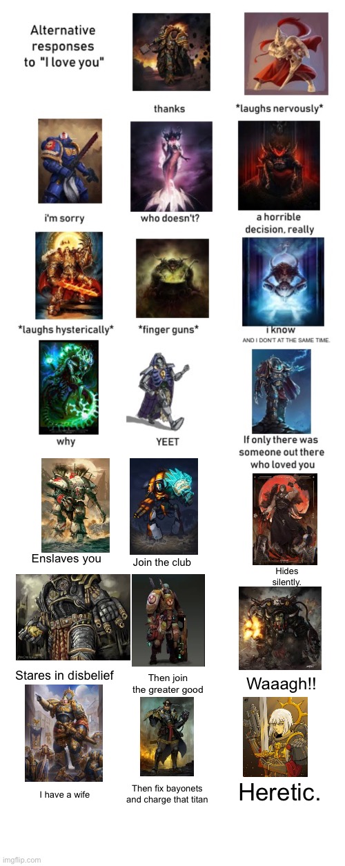 Enslaves you; Join the club; Hides silently. Stares in disbelief; Waaagh!! Then join the greater good; Heretic. Then fix bayonets and charge that titan; I have a wife | made w/ Imgflip meme maker