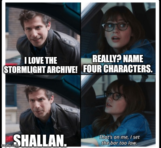 Brooklyn 99 Set the bar too low | REALLY? NAME FOUR CHARACTERS. I LOVE THE STORMLIGHT ARCHIVE! SHALLAN. | image tagged in brooklyn 99 set the bar too low | made w/ Imgflip meme maker