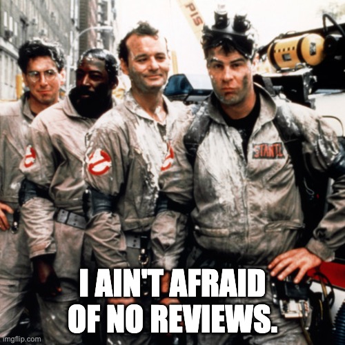 Ghostbusters  | I AIN'T AFRAID OF NO REVIEWS. | image tagged in ghostbusters | made w/ Imgflip meme maker