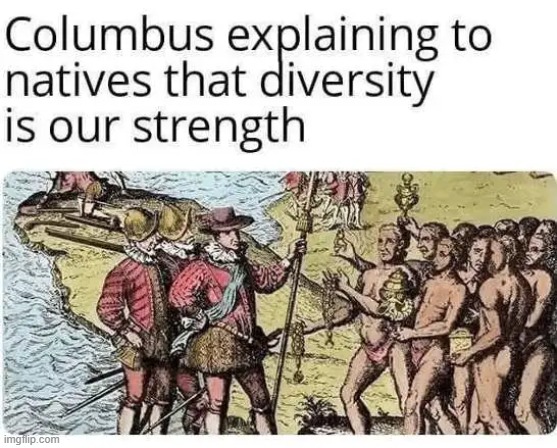 Fair analogy? | image tagged in christopher columbus,america,diversity,strength,weakness,native americans | made w/ Imgflip meme maker