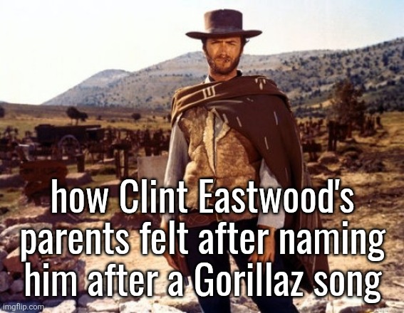 Clint Eastwood  | how Clint Eastwood's parents felt after naming him after a Gorillaz song | image tagged in clint eastwood | made w/ Imgflip meme maker