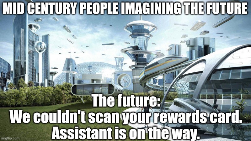 Technology in 2026 | MID CENTURY PEOPLE IMAGINING THE FUTURE; The future:
We couldn't scan your rewards card.
Assistant is on the way. | image tagged in the future world if | made w/ Imgflip meme maker