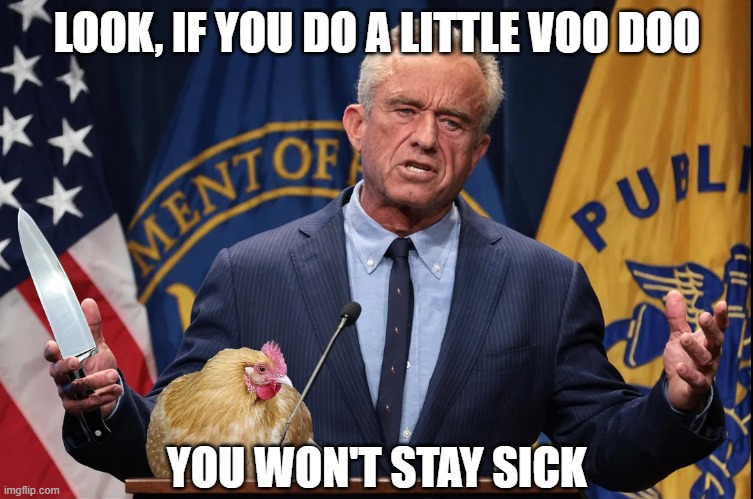 Not Vaccines, VooDoo | LOOK, IF YOU DO A LITTLE VOO DOO; YOU WON'T STAY SICK | image tagged in politics,rfk | made w/ Imgflip meme maker