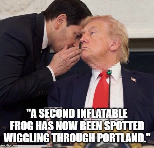 Trump getting bad news | "A SECOND INFLATABLE FROG HAS NOW BEEN SPOTTED WIGGLING THROUGH PORTLAND." | image tagged in trump whisper another plane | made w/ Imgflip meme maker