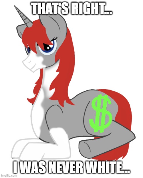That's Right... I Was Never White... | THAT'S RIGHT... I WAS NEVER WHITE... | image tagged in vitiligo l money - october 13th 2025,mlp,my little pony,mlp meme,l money | made w/ Imgflip meme maker