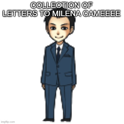 Moriarty but a shimeji | COLLECTION OF LETTERS TO MILENA CAMEEEE | image tagged in moriarty but a shimeji | made w/ Imgflip meme maker