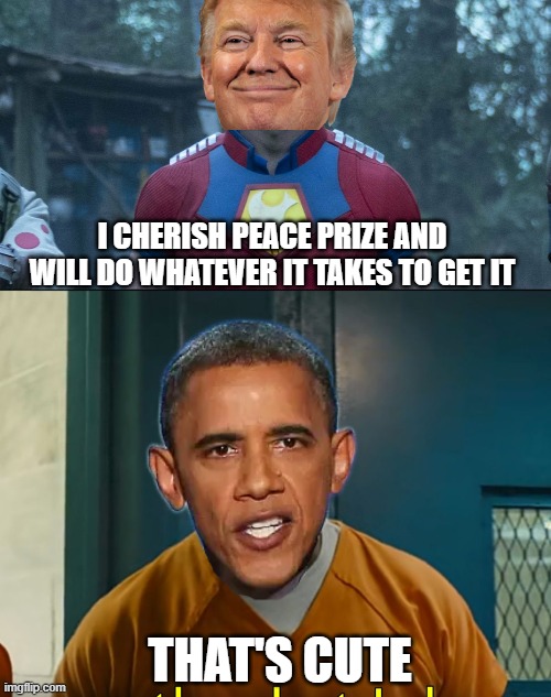 Peace Prize? | I CHERISH PEACE PRIZE AND WILL DO WHATEVER IT TAKES TO GET IT; THAT'S CUTE | image tagged in suicide squad peacemaker,he does exactly what i do | made w/ Imgflip meme maker