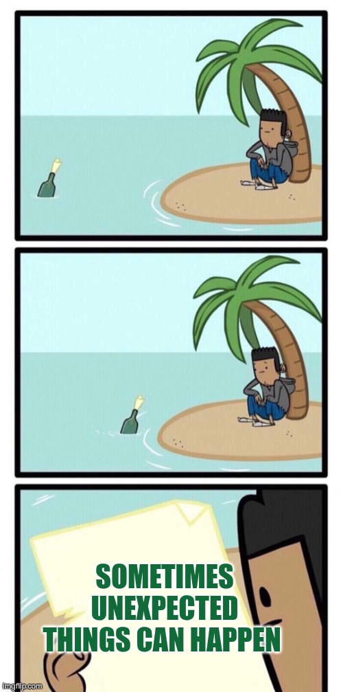 Sometimes unexpected things can happen | SOMETIMES UNEXPECTED THINGS CAN HAPPEN | image tagged in message in a bottle,unexpected,surprise,autism | made w/ Imgflip meme maker