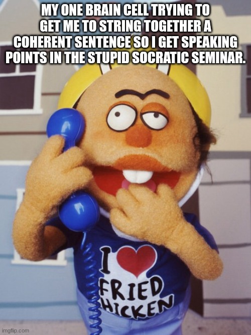 I hate socratic seminars | MY ONE BRAIN CELL TRYING TO GET ME TO STRING TOGETHER A COHERENT SENTENCE SO I GET SPEAKING POINTS IN THE STUPID SOCRATIC SEMINAR. | image tagged in special ed crank yankers | made w/ Imgflip meme maker