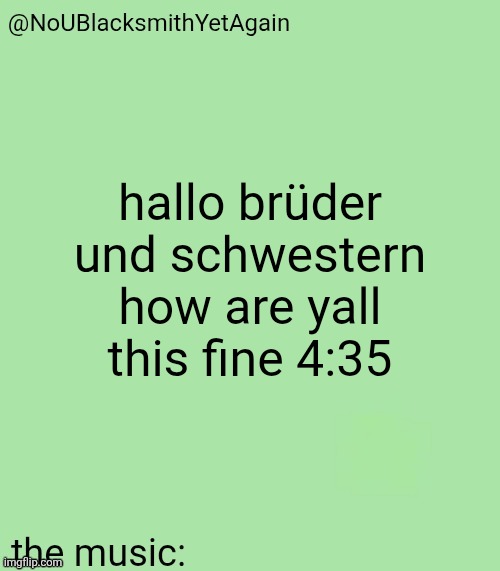 blacksmith's 34-green temp | hallo brüder und schwestern how are yall this fine 4:35 | image tagged in blacksmith's 34-green temp | made w/ Imgflip meme maker