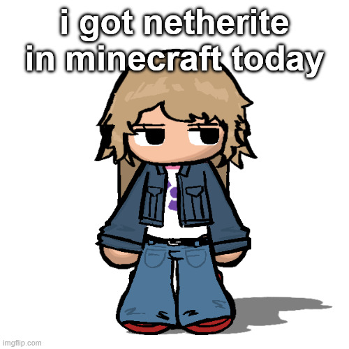 Stardust but a goober | i got netherite in minecraft today | image tagged in stardust but a goober | made w/ Imgflip meme maker