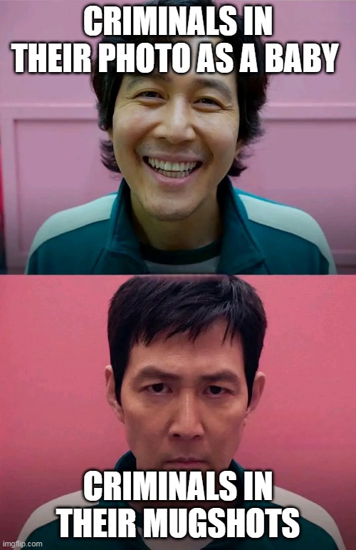 how is it all sunshine and rainbows when they were a baby to doom and despair in their mugshots?! | CRIMINALS IN THEIR PHOTO AS A BABY; CRIMINALS IN THEIR MUGSHOTS | image tagged in squid game | made w/ Imgflip meme maker