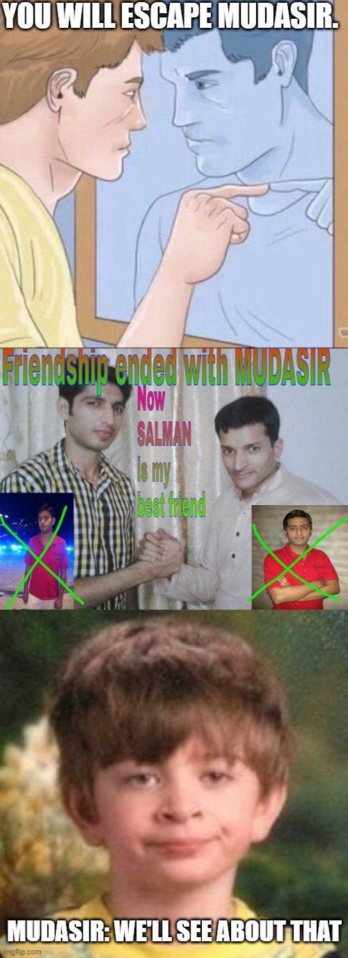 YOU WILL ESCAPE MUDASIR. MUDASIR: WE'LL SEE ABOUT THAT | image tagged in pointing mirror guy,friendship ended with,annoyed face | made w/ Imgflip meme maker