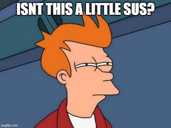 Futurama Fry Meme | ISNT THIS A LITTLE SUS? | image tagged in memes,futurama fry | made w/ Imgflip meme maker