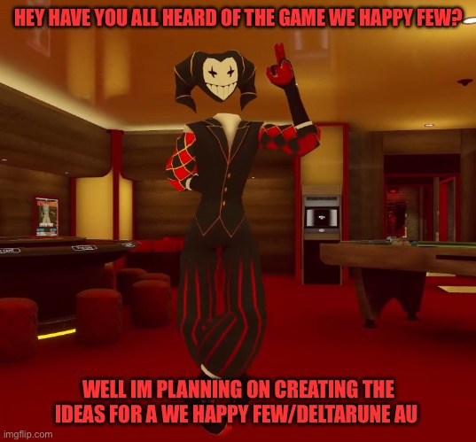 Mad jester announcement | HEY HAVE YOU ALL HEARD OF THE GAME WE HAPPY FEW? WELL IM PLANNING ON CREATING THE IDEAS FOR A WE HAPPY FEW/DELTARUNE AU | image tagged in mad jester announcement | made w/ Imgflip meme maker