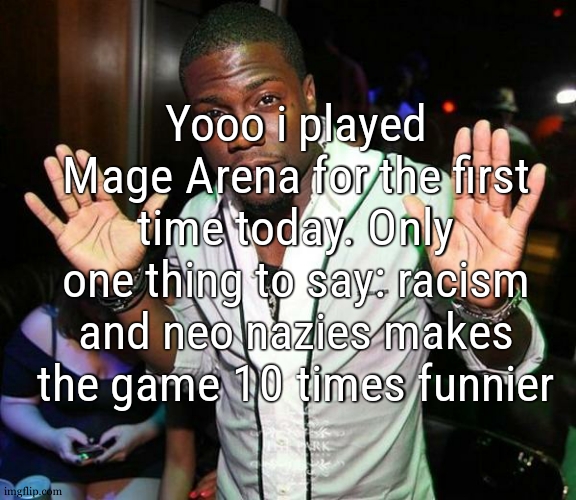 i literally befriend a guy that screamed "NwodrBalls" "Nwodrmissle" ect... and that actually worked lmao | Yooo i played Mage Arena for the first time today. Only one thing to say: racism and neo nazies makes the game 10 times funnier | image tagged in kevin hart hands up | made w/ Imgflip meme maker