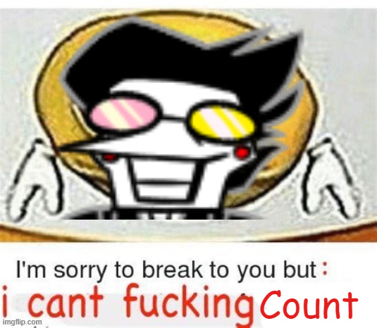 I'm sorry to break it to you but I can't count | image tagged in i'm sorry to break it to you but i can't count | made w/ Imgflip meme maker