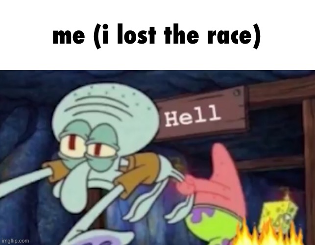 me (i lost the race) | image tagged in squidward being dragged down to hell | made w/ Imgflip meme maker