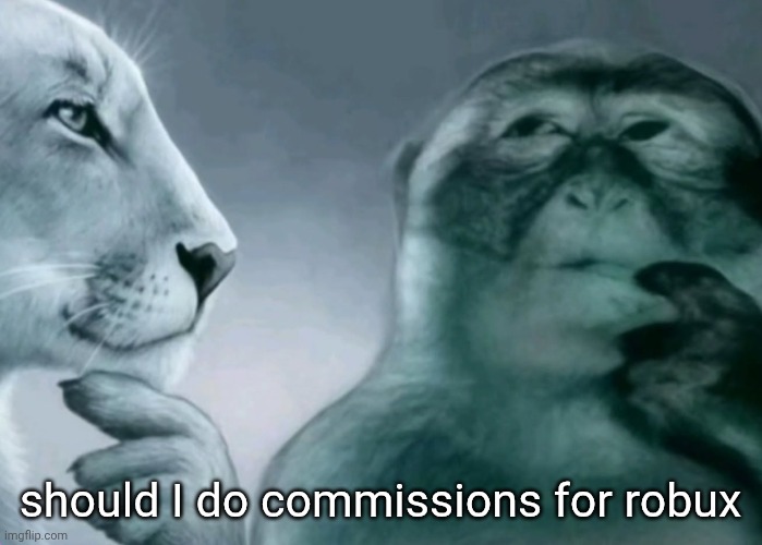 I am poor and need money if you have money give me money and I will give you drawing | should I do commissions for robux | image tagged in is this ragebait | made w/ Imgflip meme maker