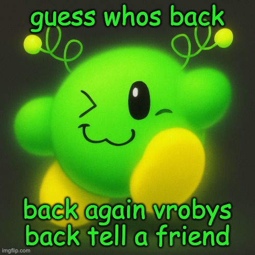 vroby new | guess whos back; back again vrobys back tell a friend | image tagged in vroby new | made w/ Imgflip meme maker