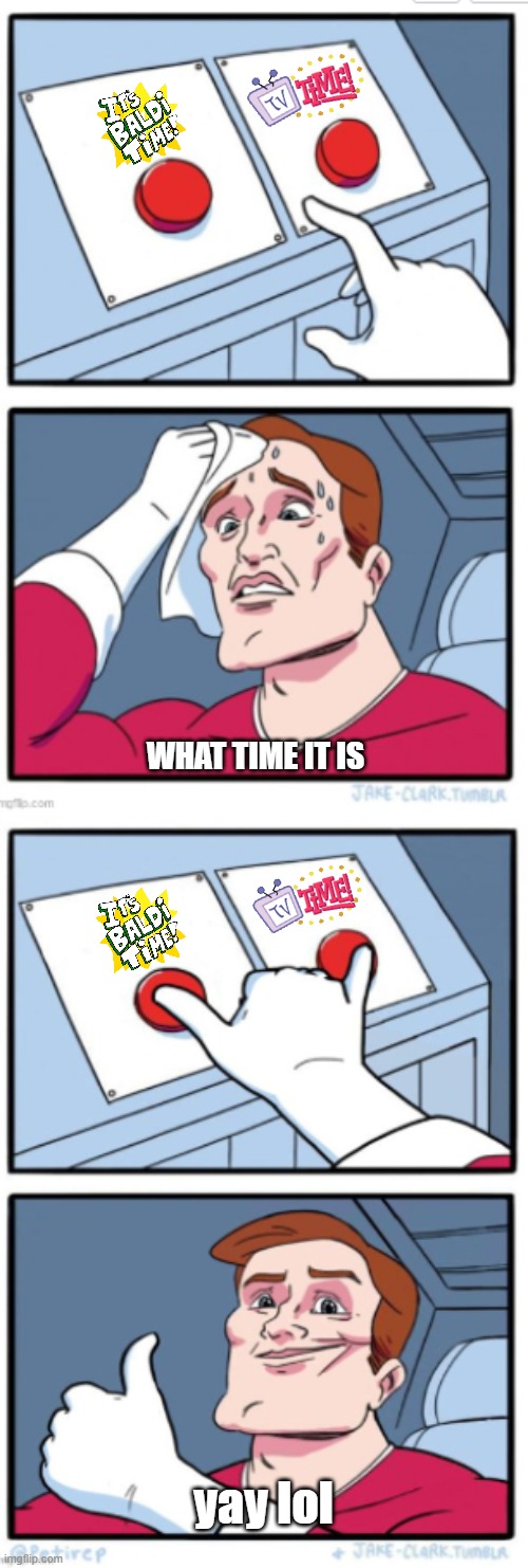 WHAT TIME IT IS | WHAT; WHAT TIME IT IS; yay lol | image tagged in two buttons full version | made w/ Imgflip meme maker