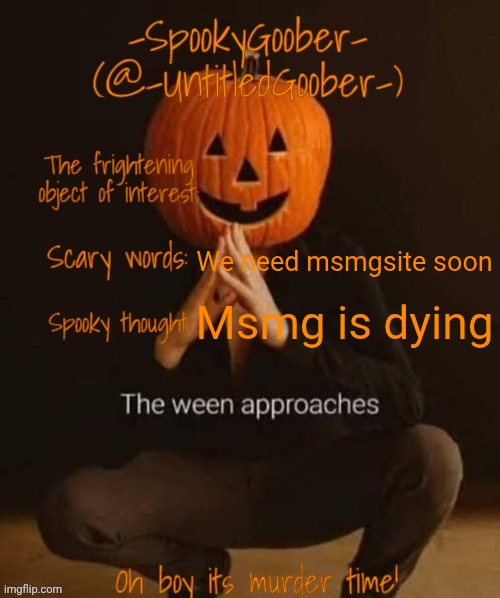 Spooky template | We need msmgsite soon; Msmg is dying | image tagged in spooky template | made w/ Imgflip meme maker
