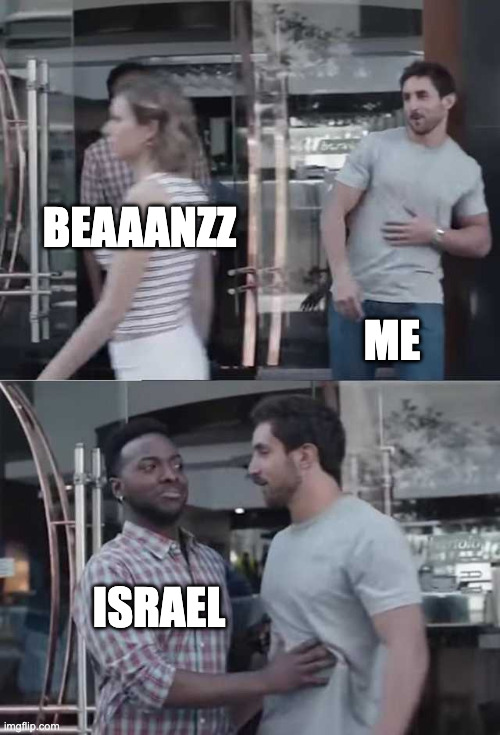 Who else gets? | BEAAANZZ; ME; ISRAEL | image tagged in gillette commercial,israel jews | made w/ Imgflip meme maker