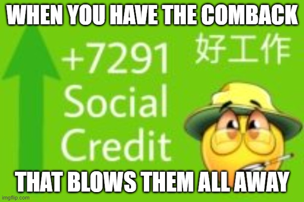 +7291 social credit | WHEN YOU HAVE THE COMBACK; THAT BLOWS THEM ALL AWAY | image tagged in 7291 social credit | made w/ Imgflip meme maker