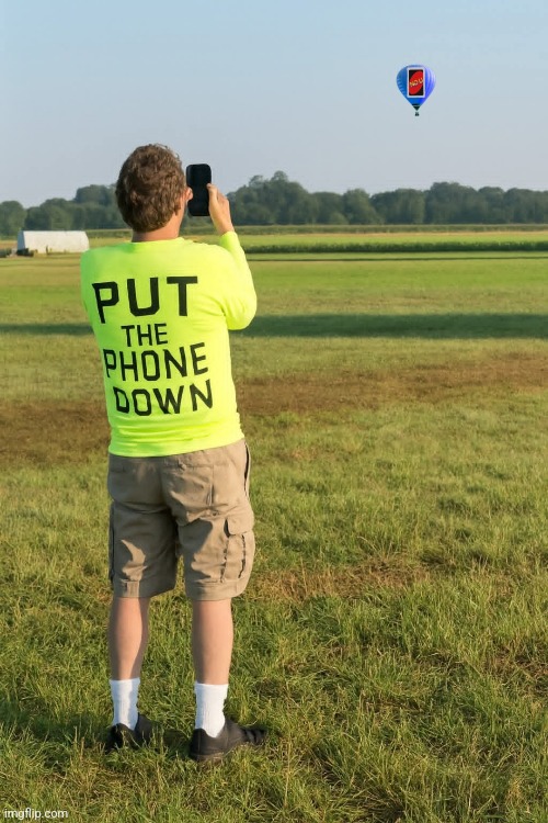 Which one is more full of hot air? | image tagged in put down,cell phone,no u,hypocrite,cell phones,addiction | made w/ Imgflip meme maker